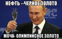 нефть --черное золото моча- олимпийское золото