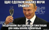 щас сделаем анализ мочи трампу-- поздравляю, вы здоровы и гемоглобин для зимы вполне приличный