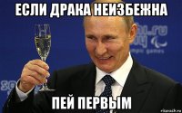 если драка неизбежна пей первым