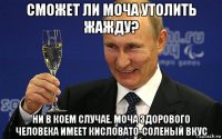 сможет ли моча утолить жажду? ни в коем случае. моча здорового человека имеет кисловато-соленый вкус