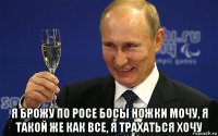  я брожу по росе босы ножки мочу, я такой же как все, я трахаться хочу