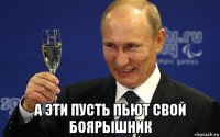  а эти пусть пьют свой боярышник