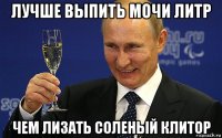 лучше выпить мочи литр чем ли3ать соленый клитор