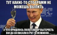 тут какие-то сто грамм не можешь выпить а что пришлось лоле тэйлор вытерпеть когда ей писали в рот 10 мужиков....