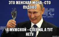 это женская моча--сто пудово в мужской --сперма, а тут нету