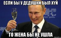 если бы у дедушки был xyй то жена бы не ушла