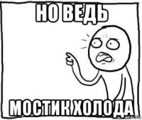 но ведь мостик холода