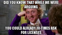 did you know that while we were arguing you could already 10 times ask for licenses