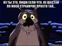 ну ты это, пиши если что, не шастай по моей страничке просто так... 