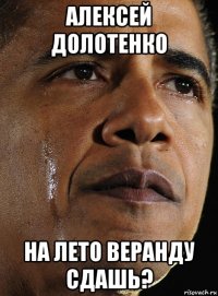 алексей долотенко на лето веранду сдашь?