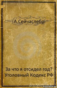 А.Сейчаслебр За что я отсидел год?
Уголовный Кодекс РФ