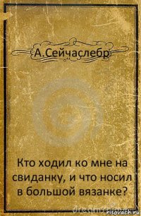 А.Сейчаслебр Кто ходил ко мне на свиданку, и что носил в большой вязанке?