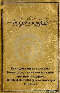 А.Сейчаслебр Как я доказывал и доказал Комиссару, что не мечтал стать красным модером.
ЛОЖЬ И ИСТИНА (по чеснаку для близких).