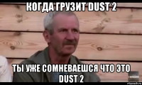 когда грузит dust 2 ты уже сомневаешся что это dust 2