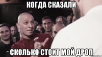 когда сказали сколько стоит мой дроп