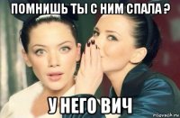 помнишь ты с ним спала ? у него вич