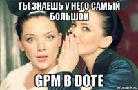 ты знаешь у него самый большой gpm в dote