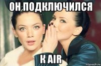 он подключился к air