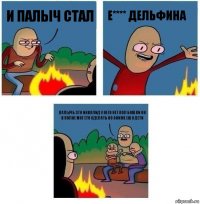 и палыч стал е**** дельфина палычь это инвалид у него нет пол бошки он в полне мог ето сделать но ониже ешо дети