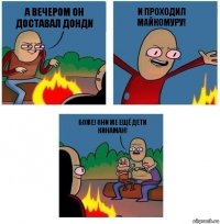 А вечером он доставал донди И проходил майкомуру! Боже! Они же ещё дети Кинаман!