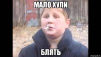 мало хули блять