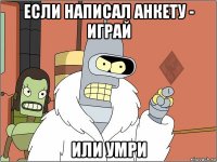 если написал анкету - играй или умри