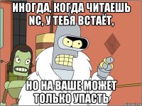 иногда, когда читаешь nc, у тебя встаёт, но на ваше может только упасть