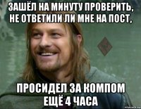 зашёл на минуту проверить, не ответили ли мне на пост, просидел за компом ещё 4 часа