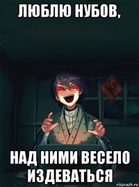 люблю нубов, над ними весело издеваться