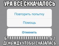 ура всё сккачалось бляяяяяяяяяяяяяяяяять 2 день жду чтобы сказалась