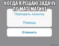 когда я решаю задачу по математике 