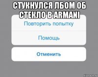 стукнулся лбом об стекло в armani 