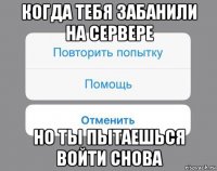 когда тебя забанили на сервере но ты пытаешься войти снова