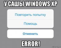 у сашы windows xp error!