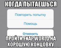 когда пытаешься пройти fnaf world на хорошую концовку