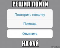 решил пойти на хуй