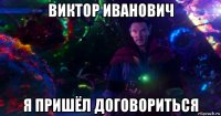 виктор иванович я пришёл договориться