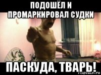 подошёл и промаркировал судки паскуда, тварь!