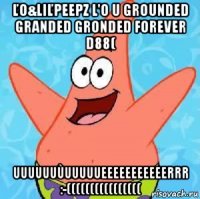 ľo&liľpeepz l'o u grounded granded gronded forever d88( uuuuuuùuuuuueeeeeeeeeeerrr :-((((((((((((((((