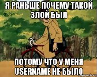 я раньше почему такой злой был потому что у меня username не было