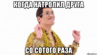 когда натролил друга со сотого раза