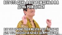 вот это день а вот рожденья я а день рожденья вот это iphone твоя мечта а вот падарок для тебя nockea ха ха ха с демрождения