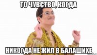 то чувство, когда никогда не жил в балашихе