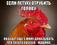 если петуху отрубить голову он будет ещё 5 мину доказывать что toyota succeed - машина