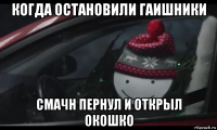 когда остановили гаишники смачн пернул и открыл окошко