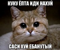 куку ёпта иди нахуй саси хуй ебанутый