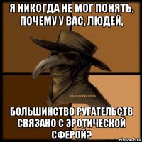 я никогда не мог понять, почему у вас, людей, большинство ругательств связано с эротической сферой?