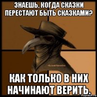 знаешь, когда сказки перестают быть сказками? как только в них начинают верить.