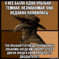 у нее была одна улыбка – темная, незнакомая, она недавно появилась. так улыбаются люди, похищенные эльфами, когда им говорят, что со дня их ухода в холм прошло сто двадцать лет.