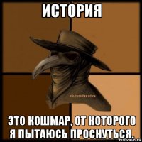 история это кошмар, от которого я пытаюсь проснуться.